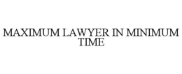 MAXIMUM LAWYER IN MINIMUM TIME trademark