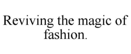 REVIVING THE MAGIC OF FASHION. trademark