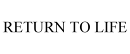 RETURN TO LIFE trademark