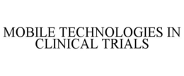 MOBILE TECHNOLOGIES IN CLINICAL TRIALS trademark