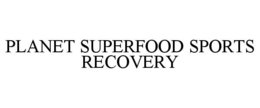 PLANET SUPERFOOD SPORTS RECOVERY trademark