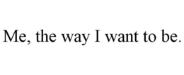 ME, THE WAY I WANT TO BE. trademark
