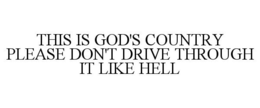 THIS IS GOD'S COUNTRY PLEASE DON'T DRIVE THROUGH IT LIKE HELL trademark