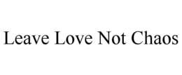LEAVE LOVE NOT CHAOS trademark