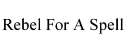 REBEL FOR A SPELL trademark