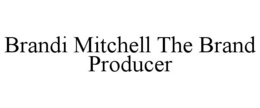 BRANDI MITCHELL THE BRAND PRODUCER trademark