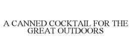 A CANNED COCKTAIL FOR THE GREAT OUTDOORS trademark