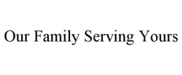 OUR FAMILY SERVING YOURS trademark
