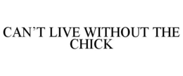 CAN'T LIVE WITHOUT THE CHICK trademark