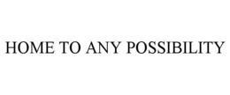 HOME TO ANY POSSIBILITY trademark