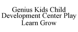 GENIUS KIDS CHILD DEVELOPMENT CENTER PLAY LEARN GROW trademark
