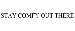 STAY COMFY OUT THERE trademark