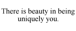 THERE IS BEAUTY IN BEING UNIQUELY YOU. trademark
