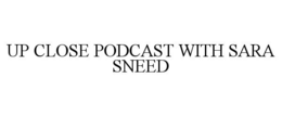 UP CLOSE PODCAST WITH SARA SNEED trademark