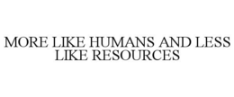 MORE LIKE HUMANS AND LESS LIKE RESOURCES trademark