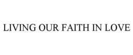 LIVING OUR FAITH IN LOVE trademark