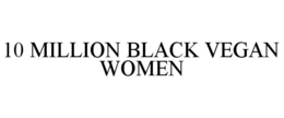 10 MILLION BLACK VEGAN WOMEN trademark