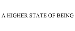 A HIGHER STATE OF BEING trademark