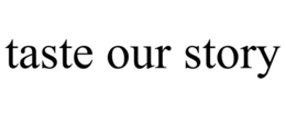 TASTE OUR STORY trademark