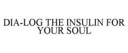 DIA-LOG THE INSULIN FOR YOUR SOUL trademark