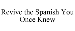 REVIVE THE SPANISH YOU ONCE KNEW trademark