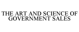 THE ART AND SCIENCE OF GOVERNMENT SALES trademark