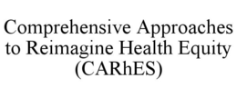 COMPREHENSIVE APPROACHES TO REIMAGINE HEALTH EQUITY (CARHES) trademark