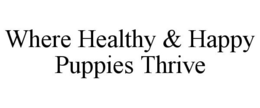 WHERE HEALTHY & HAPPY PUPPIES THRIVE trademark