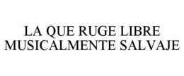 LA QUE RUGE LIBRE MUSICALMENTE SALVAJE trademark