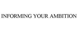 INFORMING YOUR AMBITION trademark