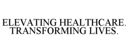 ELEVATING HEALTHCARE. TRANSFORMING LIVES. trademark