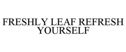 FRESHLY LEAF REFRESH YOURSELF trademark