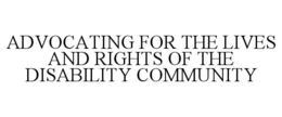 ADVOCATING FOR THE LIVES AND RIGHTS OF THE DISABILITY COMMUNITY trademark