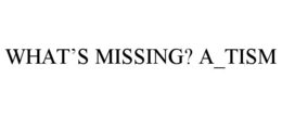WHAT'S MISSING? A_TISM trademark