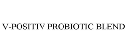 V-POSITIV PROBIOTIC BLEND trademark