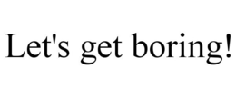 LET'S GET BORING! trademark