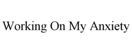 WORKING ON MY ANXIETY trademark