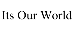 ITS OUR WORLD trademark
