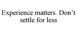 EXPERIENCE MATTERS. DON'T SETTLE FOR LESS trademark