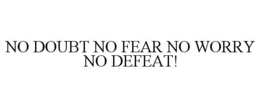 NO DOUBT NO FEAR NO WORRY NO DEFEAT! trademark