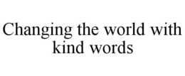 CHANGING THE WORLD WITH KIND WORDS trademark