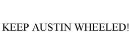 KEEP AUSTIN WHEELED! trademark