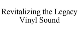 REVITALIZING THE LEGACY VINYL SOUND trademark