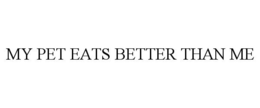 MY PET EATS BETTER THAN ME trademark