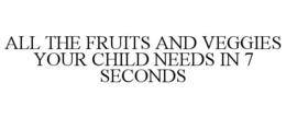ALL THE FRUITS AND VEGGIES YOUR CHILD NEEDS IN 7 SECONDS trademark