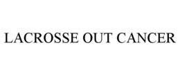 LACROSSE OUT CANCER trademark