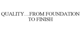 QUALITY....FROM FOUNDATION TO FINISH trademark