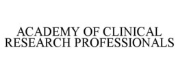 ACADEMY OF CLINICAL RESEARCH PROFESSIONALS trademark
