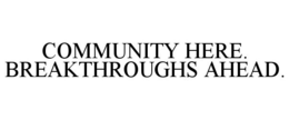 COMMUNITY HERE. BREAKTHROUGHS AHEAD. trademark