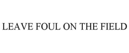 LEAVE FOUL ON THE FIELD trademark